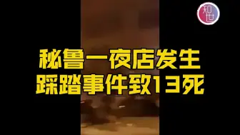 秘鲁夜店非法聚会出现踩踏事件致13死