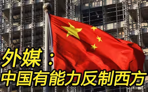 人若犯我，我必犯人；外媒感叹：中国具备反制西方的能力