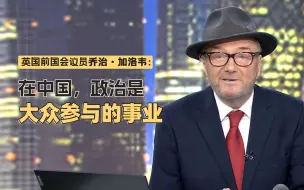 英国前国会议员乔治·加洛韦：在中国，政治是大众参与的事业