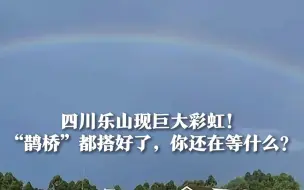 四川乐山现巨大彩虹 网友：“鹊桥”都搭好了，你还不表白？