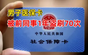 男子医保卡被前同事1年盗刷70次：不会操作请他注册账号设置密码