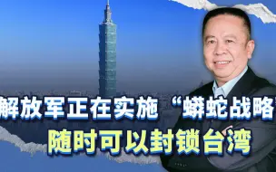 台海军司令披露，解放军正在实施“蟒蛇战略”，随时可以封锁台湾