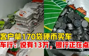 硬核顾客拿170袋硬币买车，车行经理：客户说有13万，银行正在清点