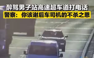 醉驾男子站高速超车道打电话 警察：你该谢后车司机的不杀之恩