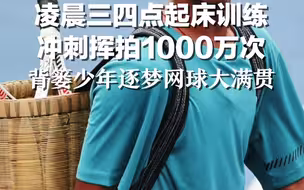凌晨三四点起床训练 冲刺挥拍1000万次，背篓少年逐梦网球大满贯