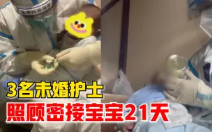 3名未婚护士照顾密接宝宝21天：很心疼孩子，轮流给她喂奶换尿布