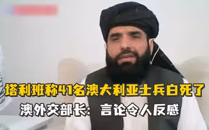 塔利班称41名澳大利亚士兵白死了，澳外交部长：言论令人反感
