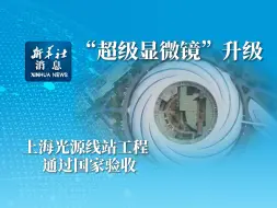新华社消息｜“超级显微镜”升级 上海光源线站工程通过国家验收