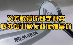 发改委：义务教育阶段学科类校外培训实行政府指导价管理