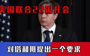 美国联合22国开会，对塔利班提出一个要求，赵立坚表态一针见血