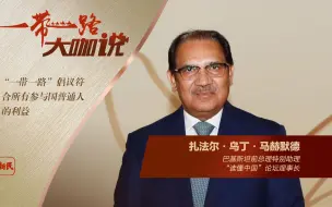 巴基斯坦前总理特别助理扎法尔·乌丁·马赫默德：中巴合作进入“快速通道”