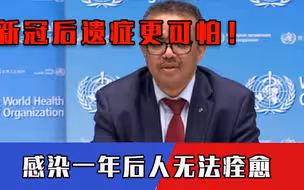新冠后遗症更可怕！感染一年后人无法痊愈，谭德塞发出重磅提醒