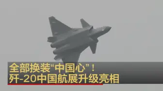 全部换装“中国心”！歼-20中国航展升级亮相