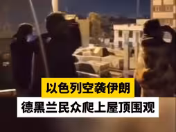 以色列空袭伊朗，德黑兰民众爬上屋顶围观