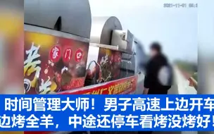 时间管理大师！男子高速上边开车边烤全羊，中途还停车看烤没烤好！