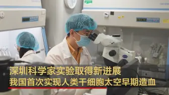 深圳科学家实验取得新进展 我国首次实现人类干细胞太空早期造血