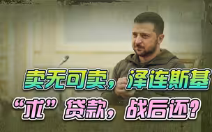 卖无可卖，泽连斯基开始“求”贷款，为自己，也誓要将仗打下去