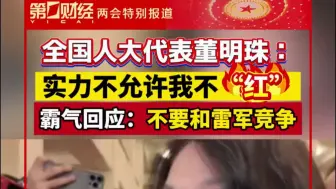 全国人大代表董明珠：实力不允许我不“红”霸气回应：不要和雷军竞争