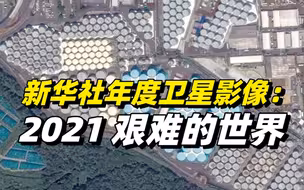 新华社年度卫星影像：2021，艰难的世界