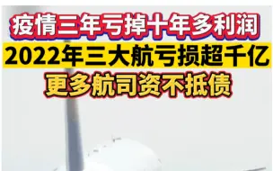 疫情三年亏掉十年多利润，2022年三大航亏损超千亿，更多航司资不抵债