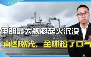 凌晨又出事了！伊朗最大舰艇起火沉没，真凶曝光，全球松了口气