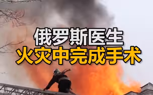 俄罗斯一家医院突发火灾疏散128人，8名医护人员坚守岗位完成心脏手术