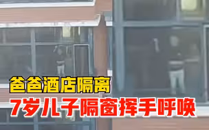 爸爸酒店隔离7岁儿子隔窗挥手呼唤：不敢互动太久，心里不是滋味