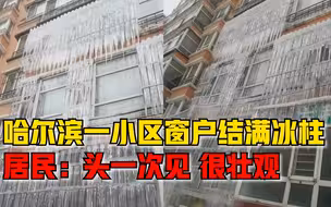 哈尔滨一小区窗户结满冰柱，居民：头一次见，很壮观