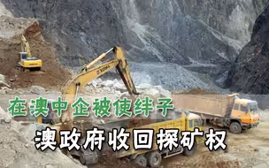 澳大利亚政府收回中企探矿权，借口矛盾目的明确：就是在针对中国