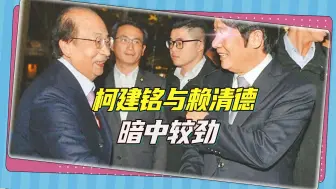 从民进党“乔王”到“叛逆老柯”，柯建铭与赖清德暗中较劲