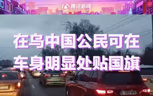 中国留学生讲述基辅现状，中国驻乌使馆发布提醒 车身可贴中国国旗