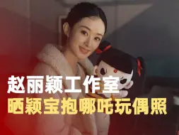 赵丽颖工作室晒颖宝抱哪吒玩偶照
