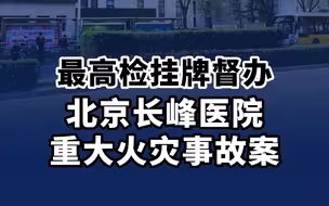 最高检挂牌督办北京长峰医院重大火灾事故案