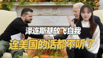 连美国的话都不听了，泽连斯基越来越自我，最终下场或将很惨