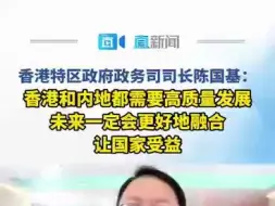 陈国基：香港和内地都需要高质量发展 未来一定会更好地融合 让国家受益
