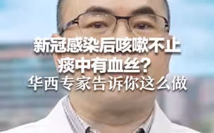 新冠感染后咳嗽不止 痰中有血丝？华西专家告诉你这么做