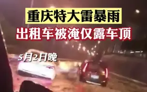 5月2日晚，重庆特大雷暴雨天气，车辆如船破浪，出租车被淹仅露车顶