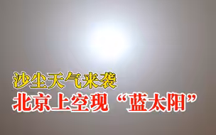 沙尘来袭北京上空出现蓝太阳：沙尘颗粒将红光散射吸收