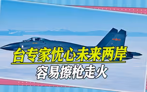 台专家：若台海局势升级，一旦台军瞄准解放军，两岸将擦枪走火