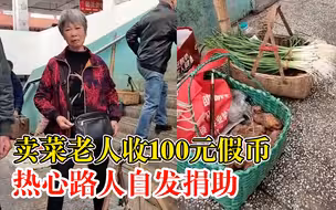 卖菜老人收100元假币痛哭，热心路人自发捐助