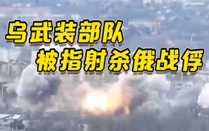 乌克兰武装部队被指射杀俄军战俘 俄外交部宣称乌克兰的战争罪行将受到严惩