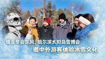借亚冬会“东风”，哈尔滨太阳岛雪博会邀中外游客体验冰雪文化
