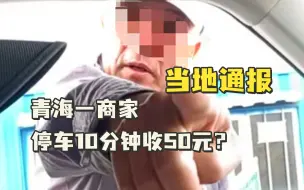 青海一商家停车10分钟收50元？当地通报：停业整顿60日