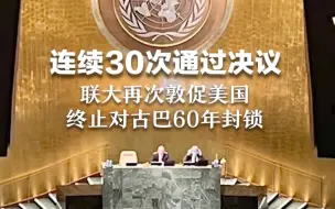 连续30次以压倒性多数通过决议，联大再次敦促美国，终止对古巴60年封锁